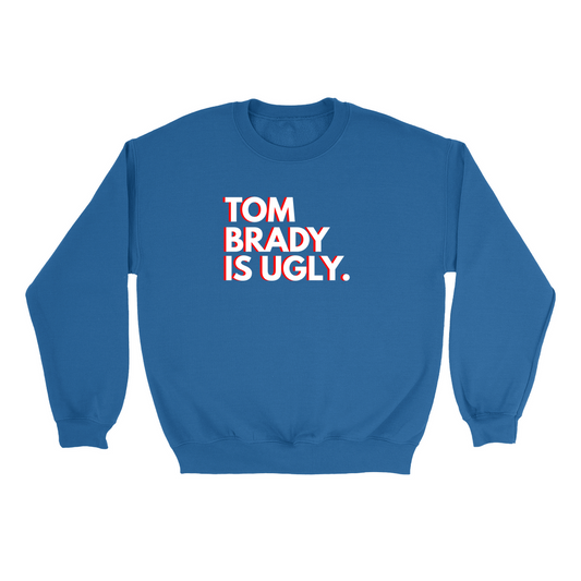 TOM BRADY IS UGLY Crewneck